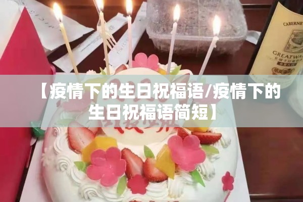 【疫情下的生日祝福语/疫情下的生日祝福语简短】