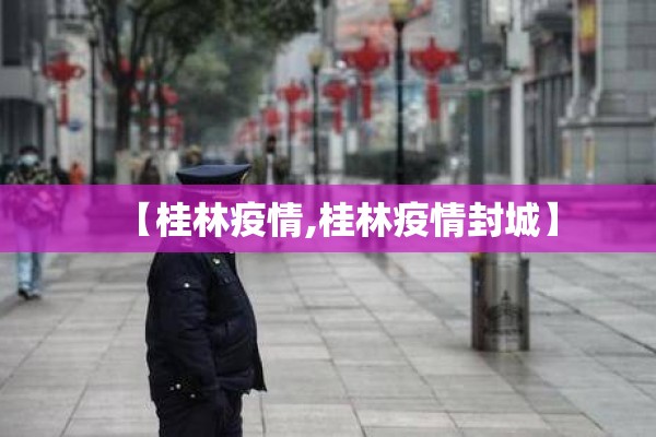 【桂林疫情,桂林疫情封城】 【桂林疫情,桂林疫情封城】