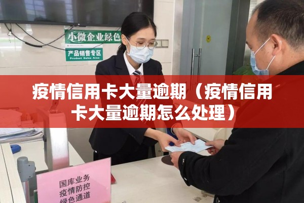 疫情信用卡大量逾期（疫情信用卡大量逾期怎么处理）