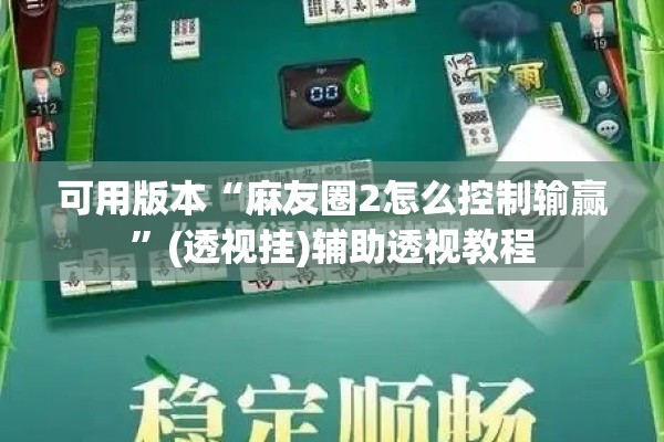 可用版本“麻友圈2怎么控制输赢	”(透视挂)辅助透视教程