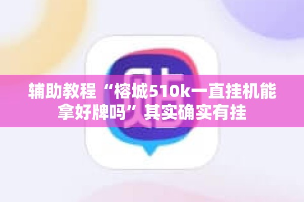 辅助教程“榕城510k一直挂机能拿好牌吗”其实确实有挂