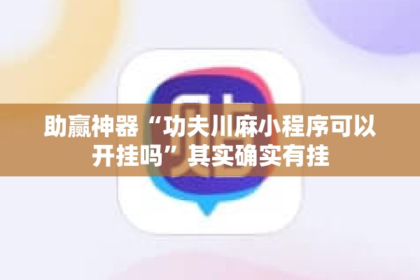 助赢神器“功夫川麻小程序可以开挂吗”其实确实有挂