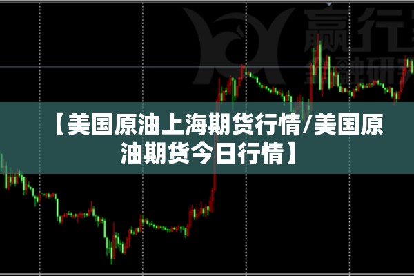 【美国原油上海期货行情/美国原油期货今日行情】