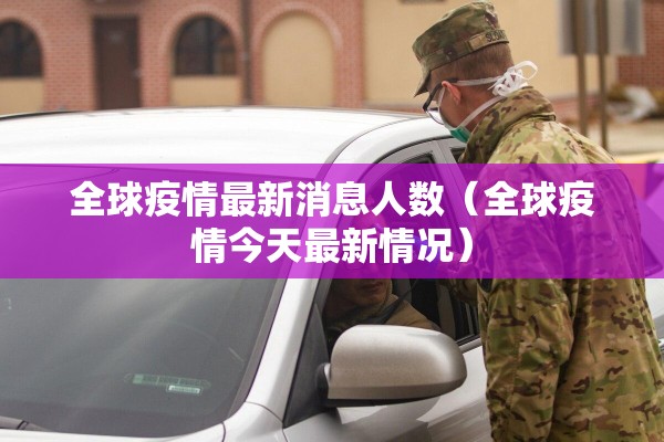 全球疫情最新消息人数（全球疫情今天最新情况）