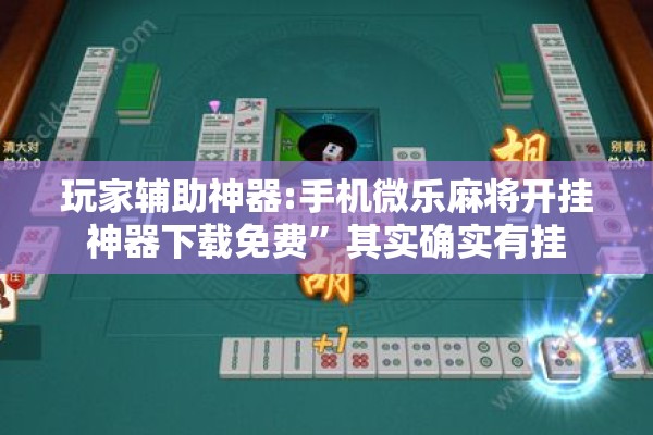 玩家辅助神器:手机微乐麻将开挂神器下载免费”其实确实有挂