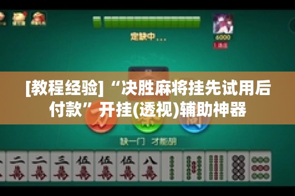[教程经验]“决胜麻将挂先试用后付款”开挂(透视)辅助神器