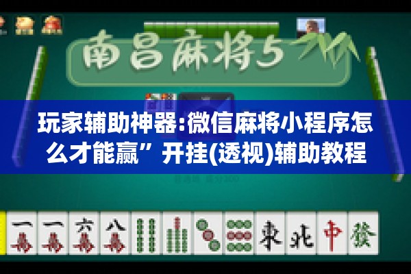 玩家辅助神器:微信麻将小程序怎么才能赢”开挂(透视)辅助教程