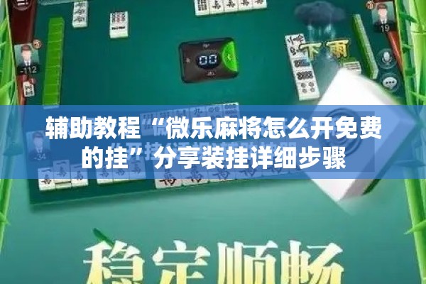 辅助教程“微乐麻将怎么开免费的挂”分享装挂详细步骤