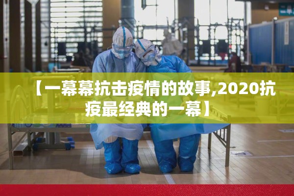 【一幕幕抗击疫情的故事,2020抗疫最经典的一幕】