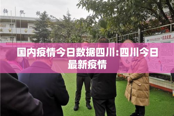 国内疫情今日数据四川:四川今日最新疫情 国内疫情今日数据四川:四川今日最新疫情