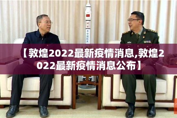 【敦煌2022最新疫情消息,敦煌2022最新疫情消息公布】