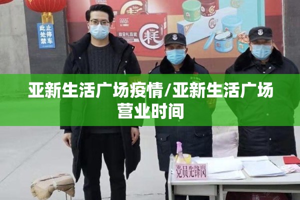 亚新生活广场疫情/亚新生活广场营业时间