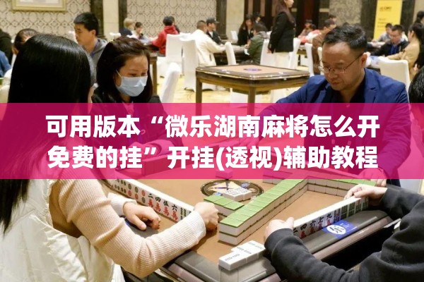 可用版本“微乐湖南麻将怎么开免费的挂	”开挂(透视)辅助教程