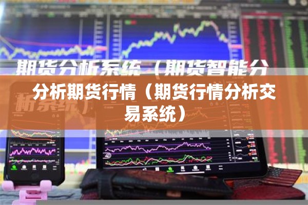 分析期货行情(期货行情分析交易系统) 分析期货行情(期货行情分析交易系统)