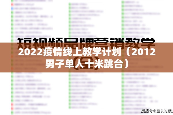 2022疫情线上教学计划(2012男子单人十米跳台) 2022疫情线上教学计划(2012男子单人十米跳台)