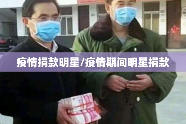 疫情捐款明星/疫情期间明星捐款 疫情捐款明星/疫情期间明星捐款