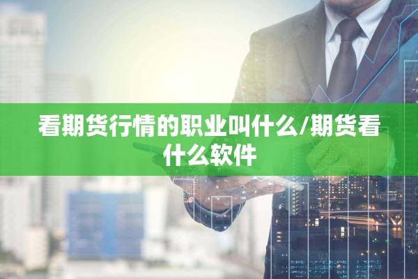 看期货行情的职业叫什么/期货看什么软件 看期货行情的职业叫什么/期货看什么软件