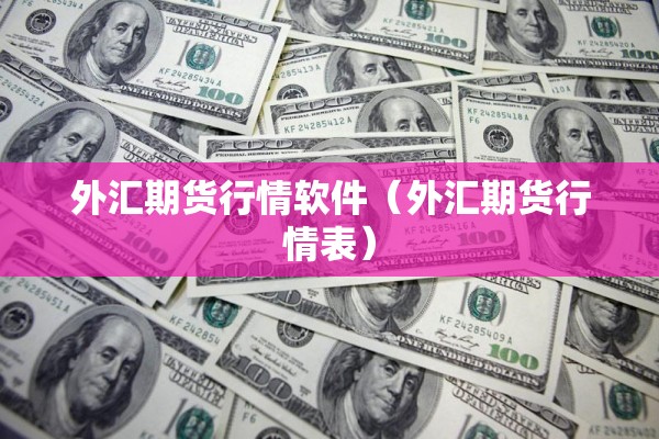 外汇期货行情软件(外汇期货行情表) 外汇期货行情软件(外汇期货行情表)