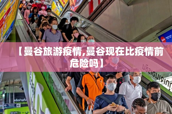【曼谷旅游疫情,曼谷现在比疫情前危险吗】