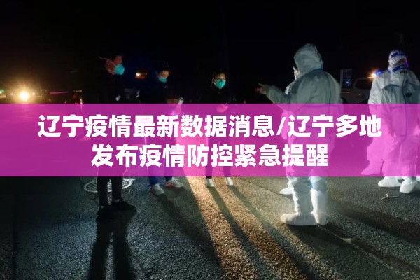辽宁疫情最新数据消息/辽宁多地发布疫情防控紧急提醒 辽宁疫情最新数据消息/辽宁多地发布疫情防控紧急提醒