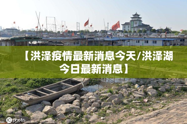 【洪泽疫情最新消息今天/洪泽湖今日最新消息】 【洪泽疫情最新消息今天/洪泽湖今日最新消息】