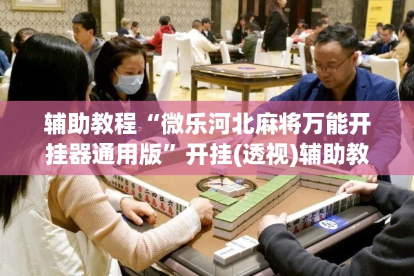 辅助教程“微乐河北麻将万能开挂器通用版”开挂(透视)辅助教程