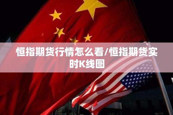 恒指期货行情怎么看/恒指期货实时K线图