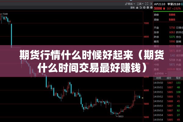期货行情什么时候好起来(期货什么时间交易最好赚钱) 期货行情什么时候好起来(期货什么时间交易最好赚钱)