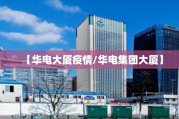 【华电大厦疫情/华电集团大厦】 【华电大厦疫情/华电集团大厦】