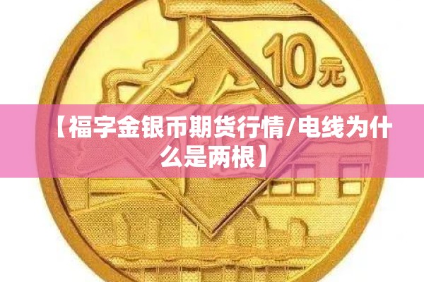 【福字金银币期货行情/电线为什么是两根】 【福字金银币期货行情/电线为什么是两根】