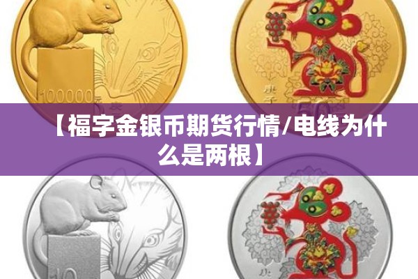 【福字金银币期货行情/电线为什么是两根】 【福字金银币期货行情/电线为什么是两根】