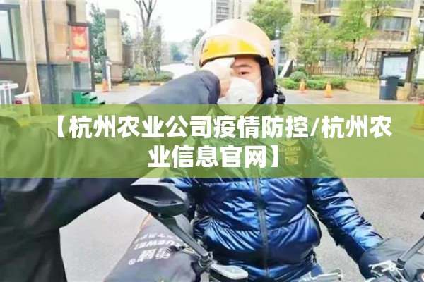 【杭州农业公司疫情防控/杭州农业信息官网】 【杭州农业公司疫情防控/杭州农业信息官网】
