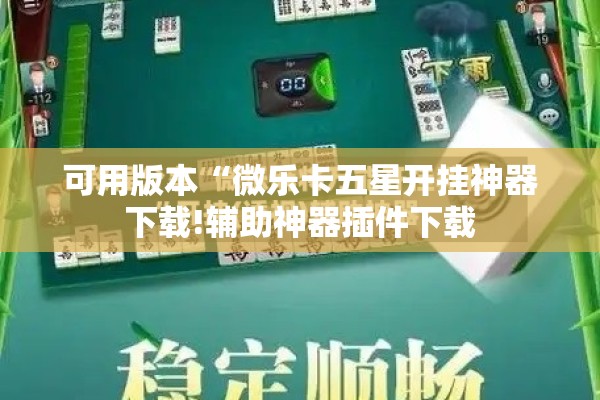 可用版本“微乐卡五星开挂神器下载!辅助神器插件下载 可用版本“微乐卡五星开挂神器下载!辅助神器插件下载