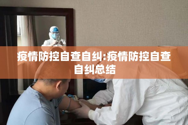 疫情防控自查自纠:疫情防控自查自纠总结 疫情防控自查自纠:疫情防控自查自纠总结
