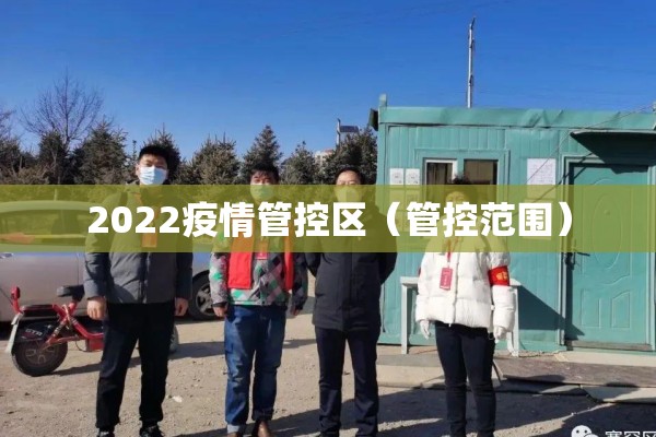 2022疫情管控区(管控范围) 2022疫情管控区(管控范围)