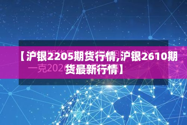 【沪银2205期货行情,沪银2610期货最新行情】