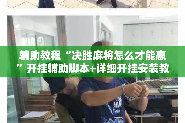 辅助教程“决胜麻将怎么才能赢	”开挂辅助脚本+详细开挂安装教程