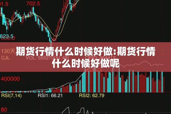 期货行情什么时候好做:期货行情什么时候好做呢