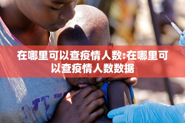 在哪里可以查疫情人数:在哪里可以查疫情人数数据