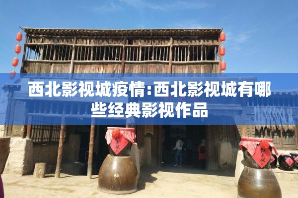 西北影视城疫情:西北影视城有哪些经典影视作品