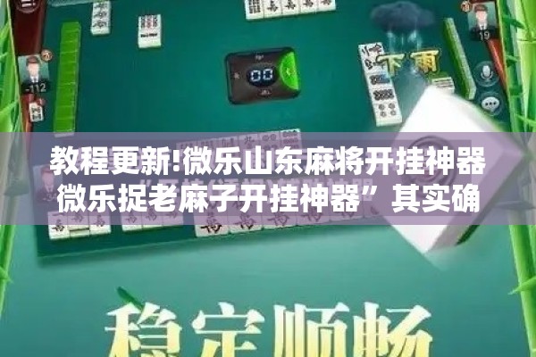 教程更新!微乐山东麻将开挂神器微乐捉老麻子开挂神器	”其实确实有挂