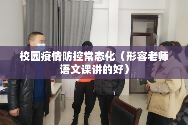 校园疫情防控常态化(形容老师语文课讲的好) 校园疫情防控常态化(形容老师语文课讲的好)