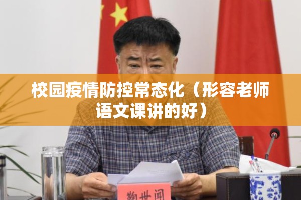 校园疫情防控常态化(形容老师语文课讲的好) 校园疫情防控常态化(形容老师语文课讲的好)