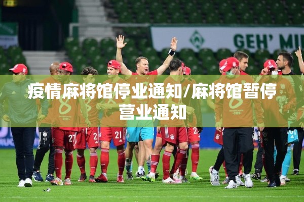 疫情麻将馆停业通知/麻将馆暂停营业通知 疫情麻将馆停业通知/麻将馆暂停营业通知