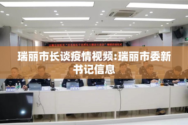 瑞丽市长谈疫情视频:瑞丽市委新书记信息 瑞丽市长谈疫情视频:瑞丽市委新书记信息