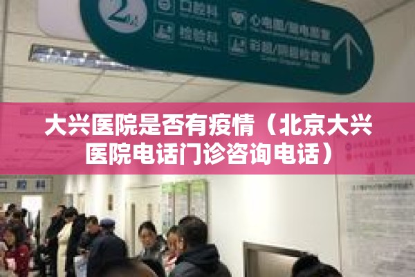 大兴医院是否有疫情(北京大兴医院电话门诊咨询电话) 大兴医院是否有疫情(北京大兴医院电话门诊咨询电话)