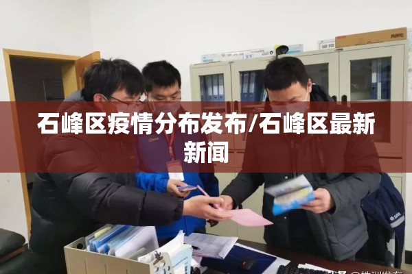 石峰区疫情分布发布/石峰区最新新闻 石峰区疫情分布发布/石峰区最新新闻