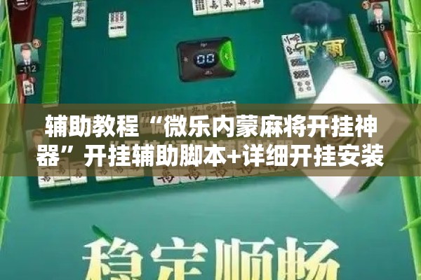 辅助教程“微乐内蒙麻将开挂神器”开挂辅助脚本+详细开挂安装教程