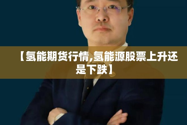 【氢能期货行情,氢能源股票上升还是下跌】