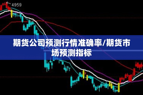 期货公司预测行情准确率/期货市场预测指标
